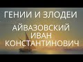 ГЕНИИ И ЗЛОДЕИ. АЙВАЗОВСКИЙ | МИСТИЧЕСКАЯ ИСТОРИЯ ИЗ ЖИЗНИ ХУДОЖНИКА