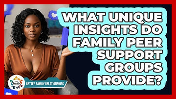 What Unique Insights Do Family Peer Support Groups Provide? - Better Family Relationships