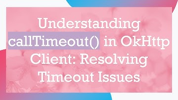 Understanding callTimeout() in OkHttp Client: Resolving Timeout Issues