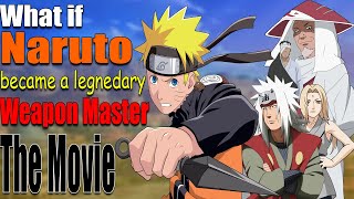 What If Naruto Became A Legendary Weapon Master The Movie