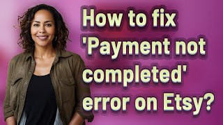 How to fix 'Payment not completed' error on Etsy?