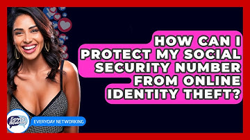 How Can I Protect My Social Security Number From Online Identity Theft? - Everyday-Networking