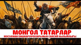 Монгол-Татарлар жана МУСУЛМАН БАШКАРУУЧУЛАРЫНЫН САЯСИЙ КЫЛЫЙЛЫГЫ ! (5-бөлүм)