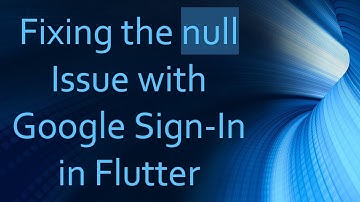Fixing the null Issue with Google Sign-In in Flutter