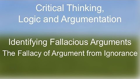 Critical Thinking:  The Fallacy of Argument From Ignorance