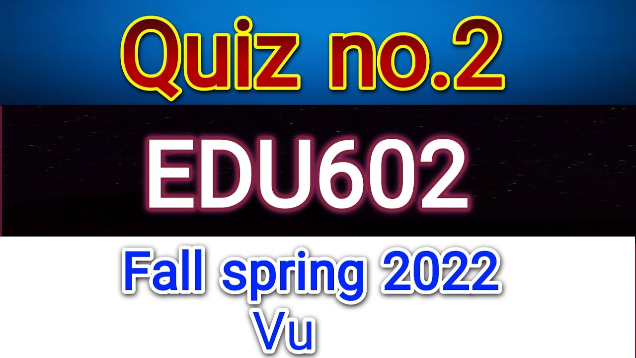 Quiz no.2 edu602 Fall spring 2022/Exams Solutions Finder(Master Ghulam Abbas)