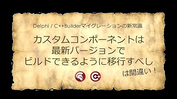 「カスタムコンポーネントは最新バージョンでビルドできるように移行すべし」は間違い！ - Delphi / C++Builderマイグレーションの新常識