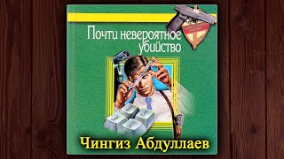 ПОЧТИ НЕВЕРОЯТНОЕ УБИЙСТВО - ЧИНГИЗ АБДУЛЛАЕВ. АУДИОКНИГА. ДЕТЕКТИВ