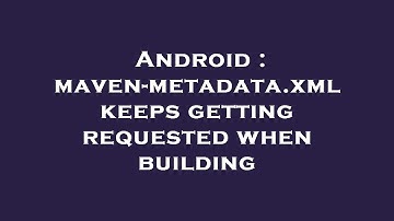 Android : maven-metadata.xml keeps getting requested when building
