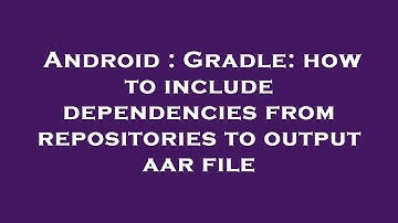 Android : Gradle: how to include dependencies from repositories to output aar file