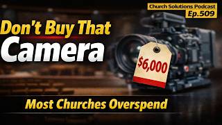 Stop Buying Cameras (Until You Hear This) | Church Solutions Podcast Ep. 509