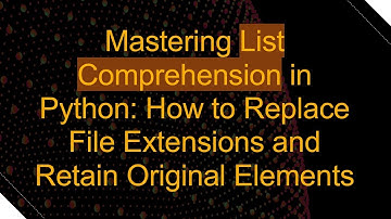 Mastering List Comprehension in Python: How to Replace File Extensions and Retain Original Elements
