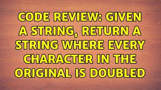 Code Review: Given a string, return a string where every character in the original is doubled
