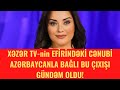 XƏZƏR TV-nin EFİRİNDƏKİ CƏNUBİ AZƏRBAYCANLA BAĞLI BU ÇIXIŞI GÜNDƏM OLDU!