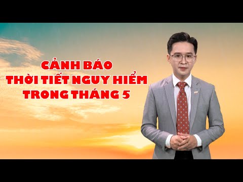 Bản tin thời tiết 01/5: Cảnh báo thời tiết nguy hiểm trong tháng 5