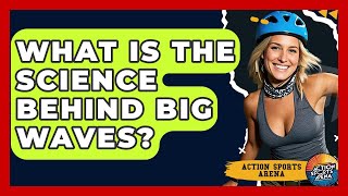 What Is The Science Behind Big Waves - Action Sports Arena