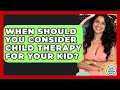When Should You Consider Child Therapy For Your Kid? - Kids Mental Wellness Guru