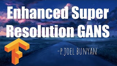 Enhanced Super Resolution GANS Theory and Practice | Image Generative Models | Joel Bunyan P.