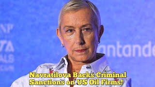 Martina Navratilova Expresses Support For Criminal Sanctions To Us Companies That Take Oil From...