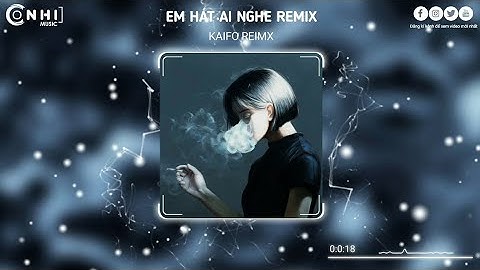 EM HÁT AI NGHE REMIX - KAIFO REMIX || NHẠC THỊNH HÀNH HOT TREND TIK TOK