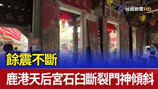 餘震不斷 鹿港天后宮石臼斷裂門神傾斜