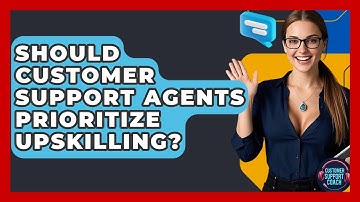 Should Customer Support Agents Prioritize Upskilling? - Customer Support Coach