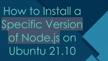 How to Install a Specific Version of Node.js on Ubuntu 21.10
