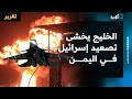 الخليج يخشى تصعيد إسرائيل في اليمن واندلاع حرب مفتوحة الخليج يخشى تصعيد إسرائيل في اليمن واندلاع حرب مفتوحة