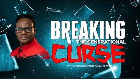 BREAKING THE GENERATIONAL CURSE WITH APOSTLE FRANCIS AMOAKO ATAH