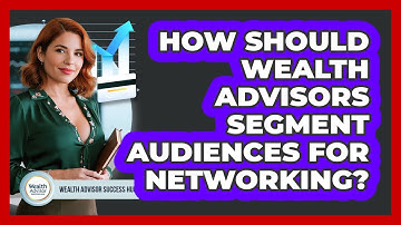 How Should Wealth Advisors Segment Audiences For Networking? - Wealth Advisor Success Hub