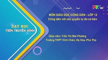 Dạy học trên truyền hình - GDCD lớp 12 : Công dân với các quyền tự do cơ bản