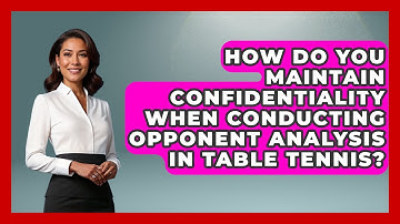How Do You Maintain Confidentiality When Conducting Opponent Analysis In Table Tennis?