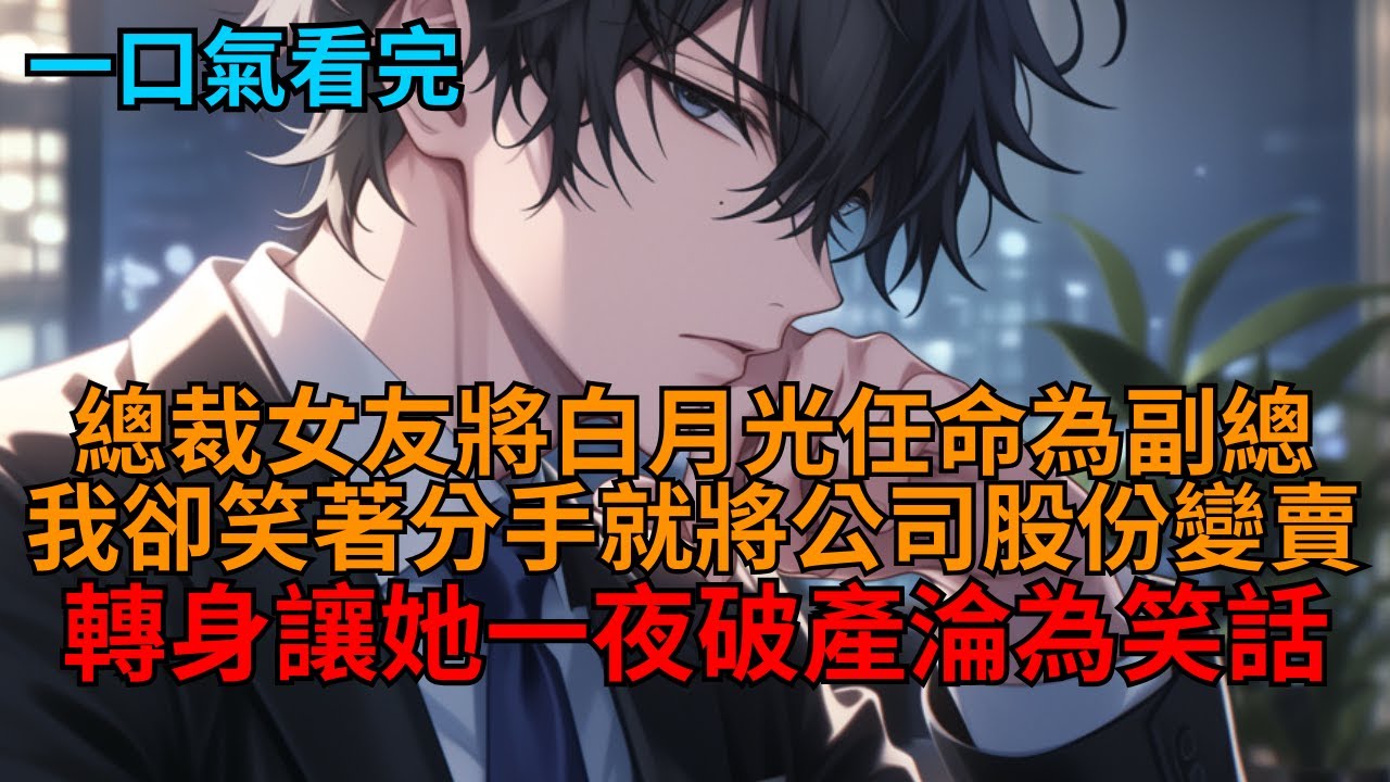 【爽文】公司上市前，總裁女友將白月光任命為副總，我卻笑著分手變賣股份，轉身讓她一夜破產淪為笑話。  #心狠手辣 #清醒男主 #報復 #商戰 #爽文 #打臉 #狗血 #逆袭 #小说推荐 #一口气看完