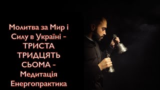 Молитва за Мир і Силу в Україні - ТРИСТА ТРИДЦЯТЬ СЬОМА - Медитація Енергопрактика