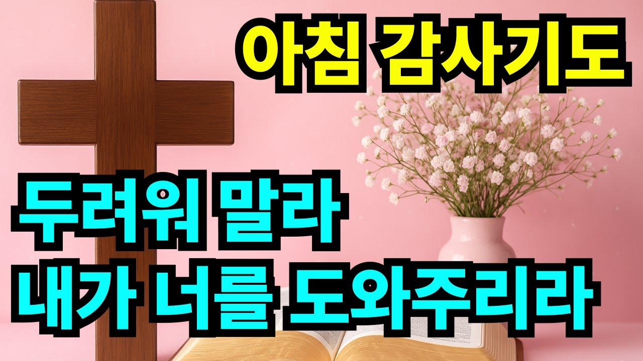 아침 감사기도 “두려워하지 말라 내가 너를 도와주리라” (사 