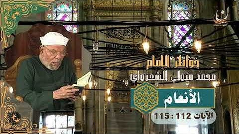 خواطر الإمام الشعراوي - سورة الأنعام الآيات 112 : 115