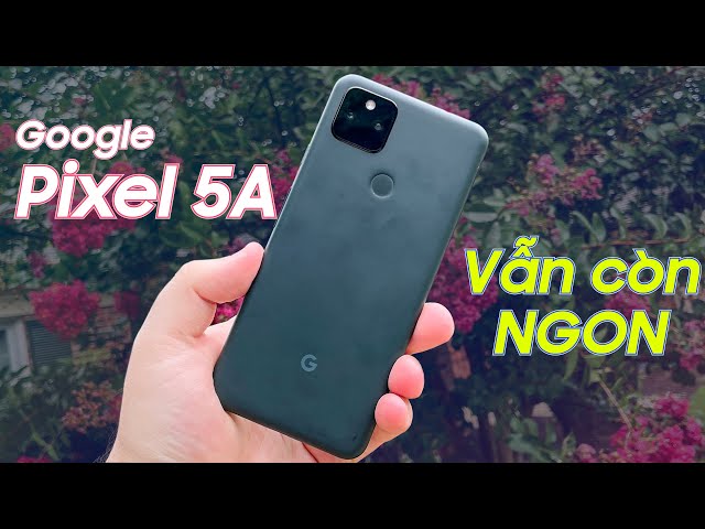 Đánh giá Google Pixel 5A : Sau 2 năm vẫn còn HOT !!