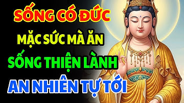 Sống Có Đức Mặc Sắc Mà Ăn - Lời Phật Dạy Làm Sao Để Sống An Vui Hạnh Phúc Trong Cuộc Sống Hằng Ngày