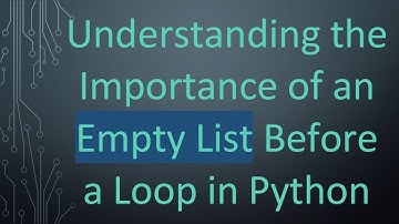 Understanding the Importance of an Empty List Before a Loop in Python