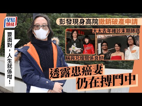 彭發現身高院撤銷破產申請 透露患癌妻仍在搏鬥中：要面對，人生就係咁！︳星島頭條︳彭發︳高院︳撤銷︳破產