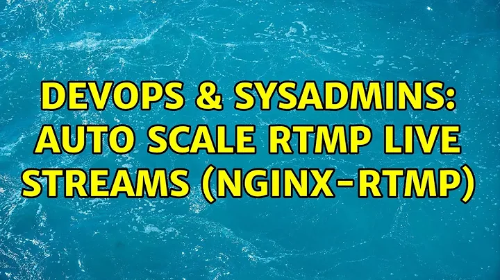 DevOps & SysAdmins: Auto scale RTMP live streams (NGINX-RTMP)