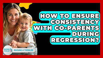 How To Ensure Consistency With Co-Parents During Regression? - Raising A Toddler