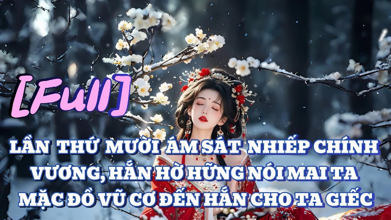 [FULL] LẦN THỨ MƯỜI ÁM SÁT NHIẾP CHÍNH VƯƠNG,HẮN HỜ HỮNG NÓI MAI TA MẶC ĐỒ VŨ CƠ ĐẾN HẮN CHO TA GIẾC