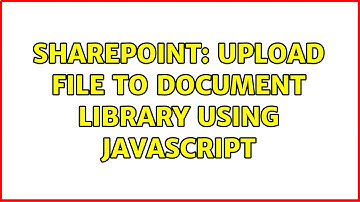 Sharepoint: Upload file to document library using Javascript (2 Solutions!!)