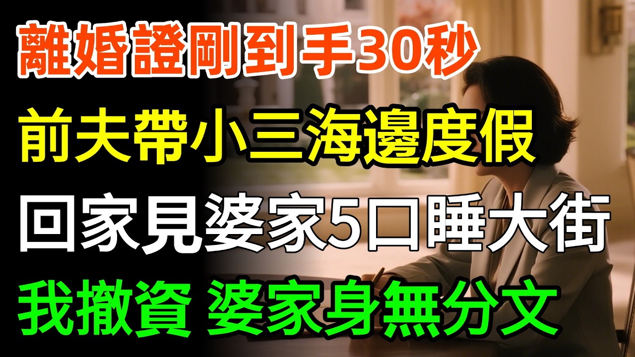 離婚證剛到手30秒，前夫帶小三海邊度假，回家見婆家5口睡大街，別墅管家：妳前妻是首富千金，她撤資100億，妳已身無分文！#故事分享 #家庭 #人生感悟