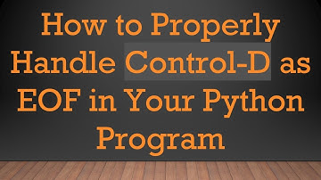 How to Properly Handle Control-D as EOF in Your Python Program