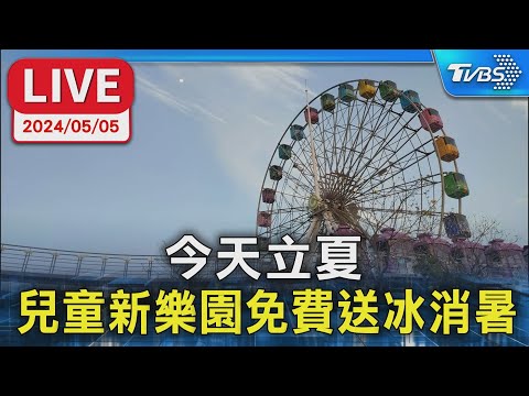 【LIVE】今天是立夏 兒童新樂園免費吃冰消暑