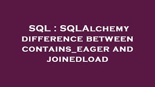 SQL : SQLAlchemy difference between contains_eager and joinedload Wealth