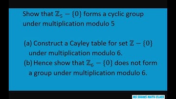 Show Z -{0} forms a cyclic group under multiplication modulo 5. Z - {0} doesn’t under modulo 6