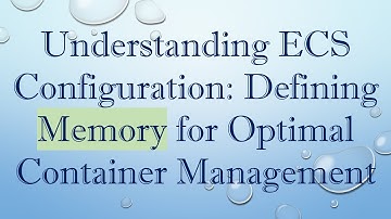 Understanding ECS Configuration: Defining Memory for Optimal Container Management